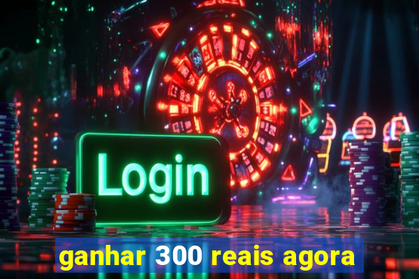 ganhar 300 reais agora